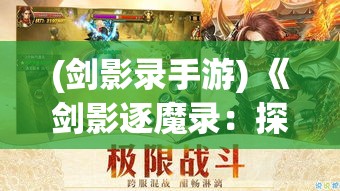 (剑影录手游) 《剑影逐魔录：探秘异界，铸剑封魔之旅》——跟随英雄踏上寻剑征途，揭开古老魔咒的秘密。